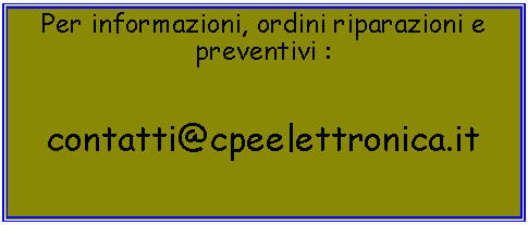 Casella di testo: Per informazioni, ordini riparazioni e preventivi :contatti@cpeelettronica.it