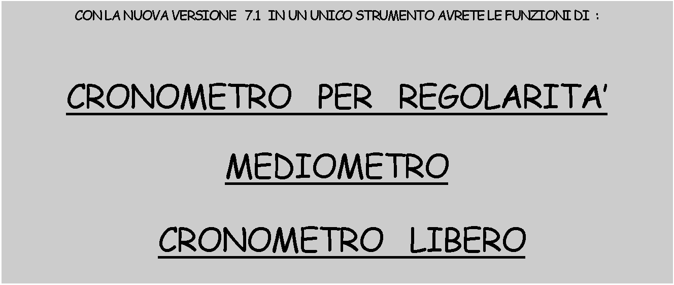 Casella di testo: CON LA NUOVA VERSIONE   7.1   IN UN UNICO STRUMENTO AVRETE LE FUNZIONI DI  :  CRONOMETRO   PER   REGOLARITA    MEDIOMETRO  CRONOMETRO   LIBERO